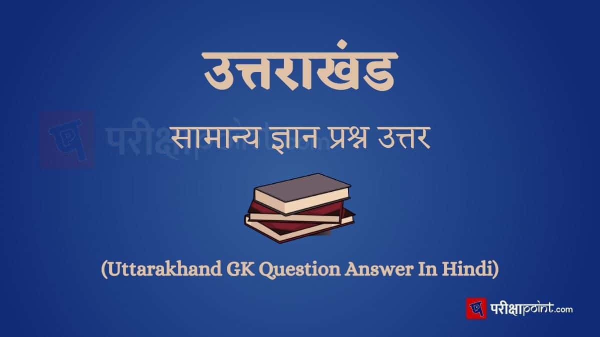उत्तराखंड सामान्य ज्ञान प्रश्न उत्तर (Uttarakhand GK Question Answer In Hindi)