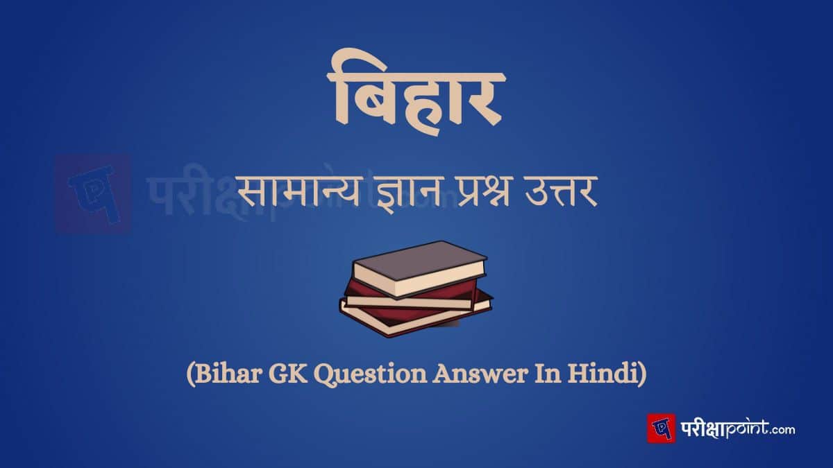 बिहार सामान्य ज्ञान प्रश्न उत्तर (Bihar GK Question Answer In Hindi)