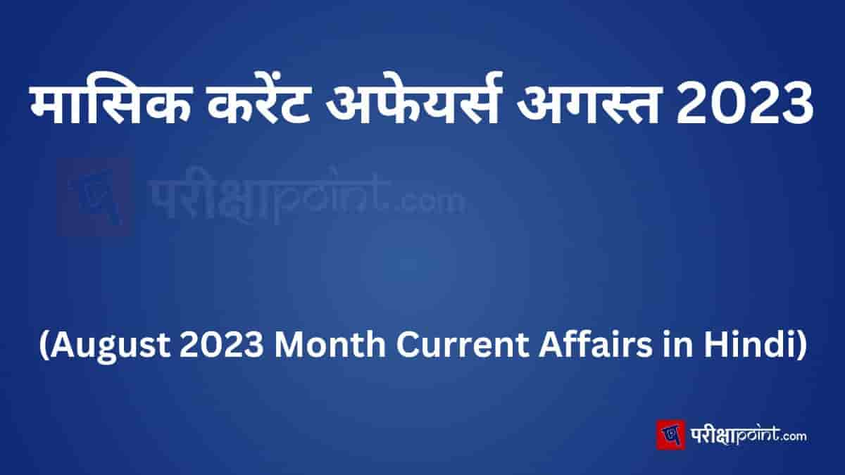 मासिक करेंट अफेयर्स अगस्त 2023 (August 2023 Month Current Affairs in Hindi) – अगस्त महीने के करेंट अफेयर्स पढ़ें