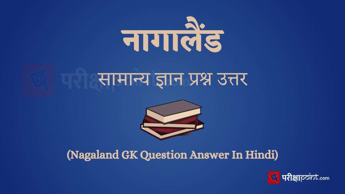 नागालैंड सामान्य ज्ञान प्रश्न उत्तर (Nagaland GK Question Answer In Hindi)