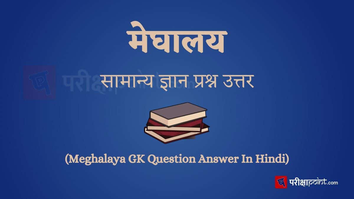 मेघालय सामान्य ज्ञान प्रश्न उत्तर (Meghalaya GK Question Answer In Hindi)
