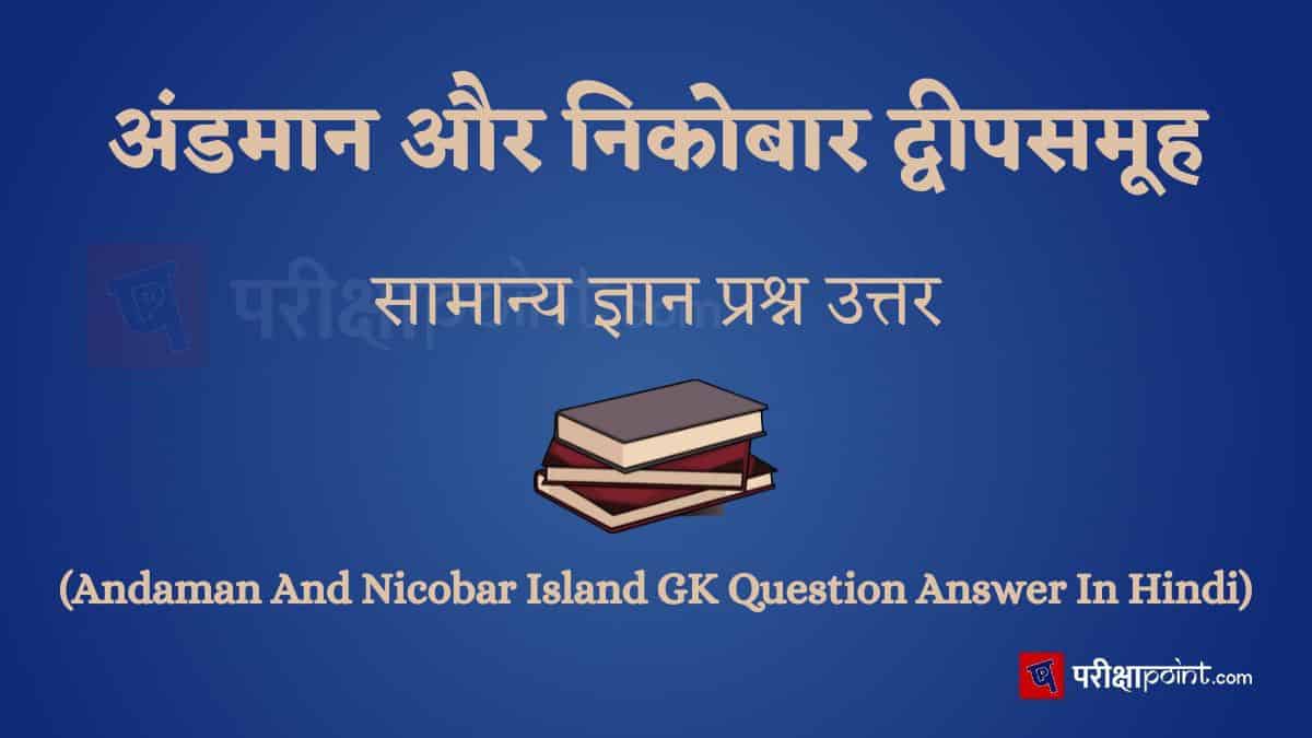 अंडमान और निकोबार द्वीपसमूह सामान्य ज्ञान प्रश्न उत्तर (Andaman And Nicobar Island GK Question Answer In Hindi)