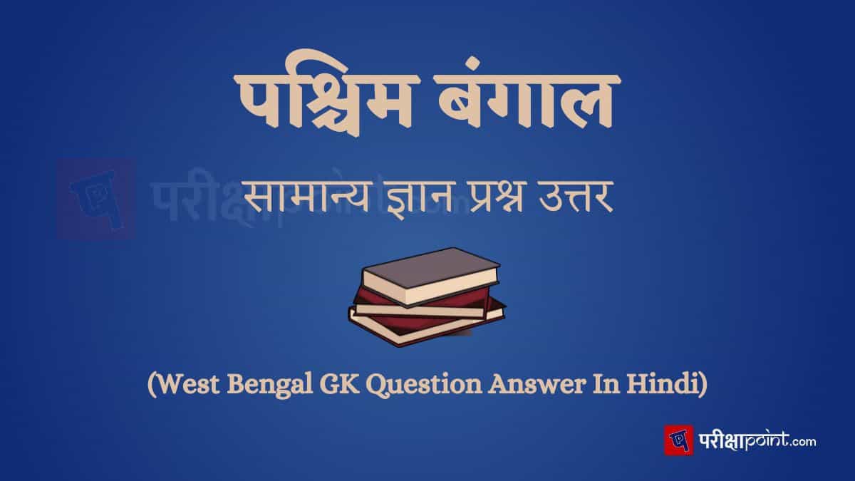 पश्चिम बंगाल सामान्य ज्ञान प्रश्न उत्तर (West Bengal GK Question Answer In Hindi)